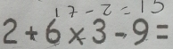 2+6* 3-9=