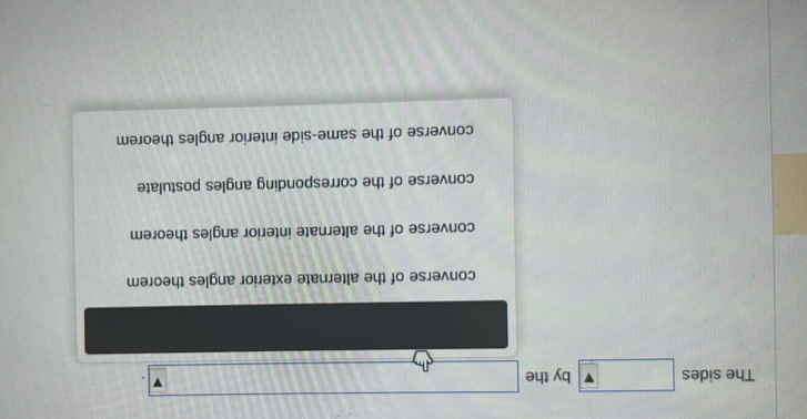 The sides □ by the _ 
converse of the alternate exterior angles theorem
converse of the alternate interior angles theorem
converse of the corresponding angles postulate
converse of the same-side interior angles theorem
