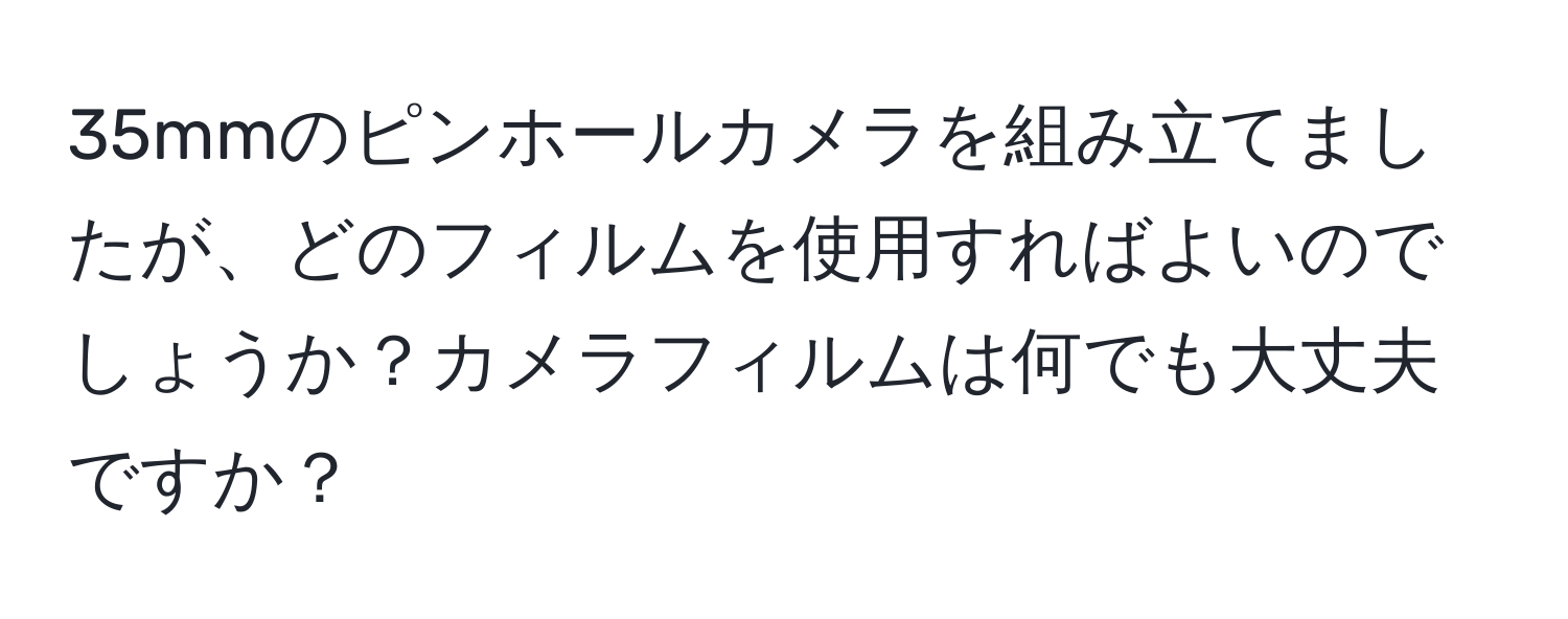 35mmのピンホールカメラを組み立てましたが、どのフィルムを使用すればよいのでしょうか？カメラフィルムは何でも大丈夫ですか？