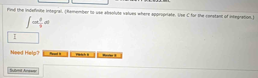 Find the indefinite integral. (Remember to use absolute values where appropriate. Use C for the constant of integration.)
∈t cot  θ /9 dθ
Need Help? Read it Watch It Master it 
Submit Answer