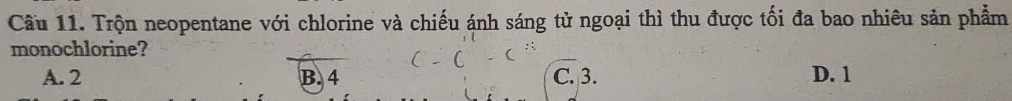 Cầu 11. Trộn neopentane với chlorine và chiếu ánh sáng tử ngoại thì thu được tối đa bao nhiêu sản phẩm
monochlorine?
A. 2 B. 4 C. 3. D. 1