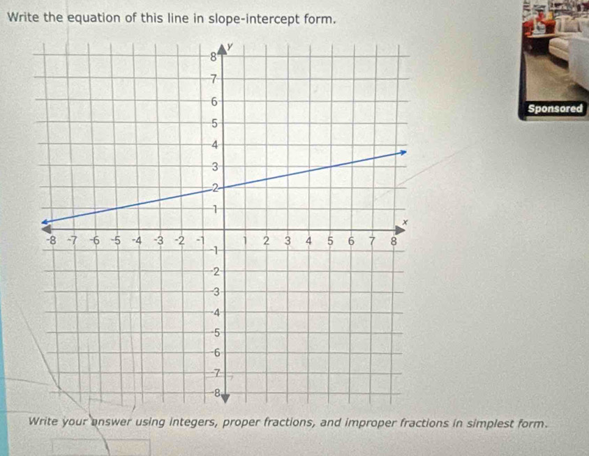 Write the equation of this line in slope-intercept form. 
Sponsored 
Write your answer using integers, proper fractions, and improper fractions in simplest form.