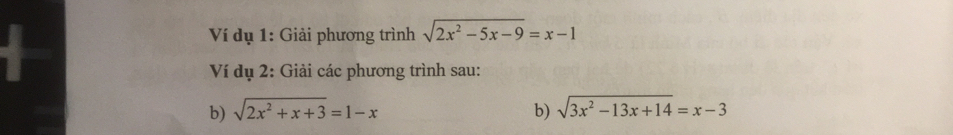 Ví dụ 1: Giải phương trình sqrt(2x^2-5x-9)=x-1
Ví dụ 2: Giải các phương trình sau:
b) sqrt(2x^2+x+3)=1-x b) sqrt(3x^2-13x+14)=x-3