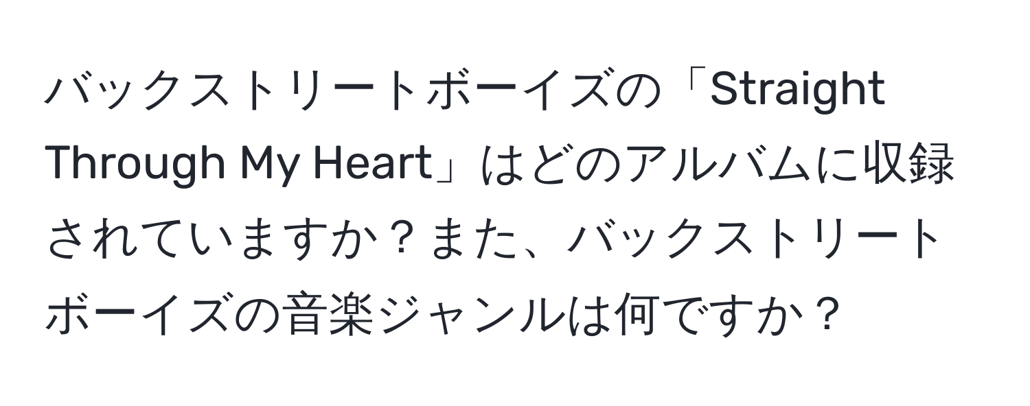 バックストリートボーイズの「Straight Through My Heart」はどのアルバムに収録されていますか？また、バックストリートボーイズの音楽ジャンルは何ですか？