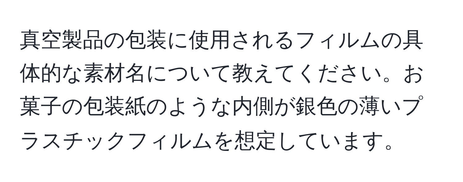 真空製品の包装に使用されるフィルムの具体的な素材名について教えてください。お菓子の包装紙のような内側が銀色の薄いプラスチックフィルムを想定しています。