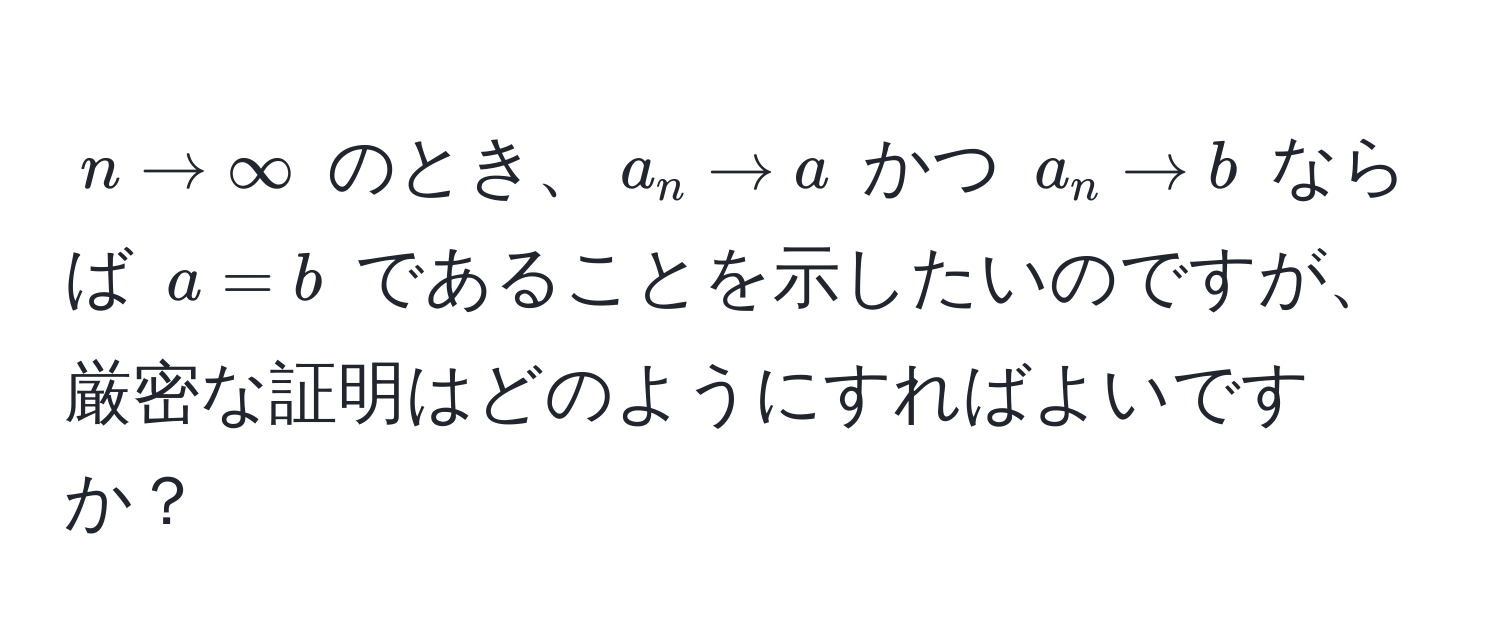 $n to ∈fty$ のとき、$a_n to a$ かつ $a_n to b$ ならば $a = b$ であることを示したいのですが、厳密な証明はどのようにすればよいですか？