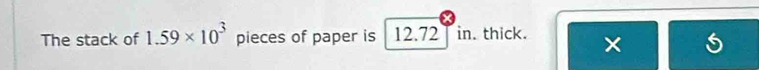 The stack of 1.59* 10^3 pieces of paper is 12.72 I in. thick. ×