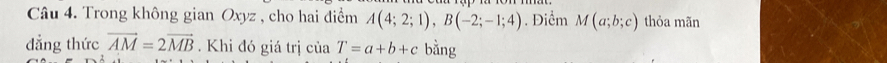 Trong không gian Oxyz , cho hai điểm A(4;2;1), B(-2;-1;4). Điểm M(a;b;c) thỏa mãn 
đẳng thức vector AM=2vector MB. Khi đó giá trị ciaT=a+b+c bằng