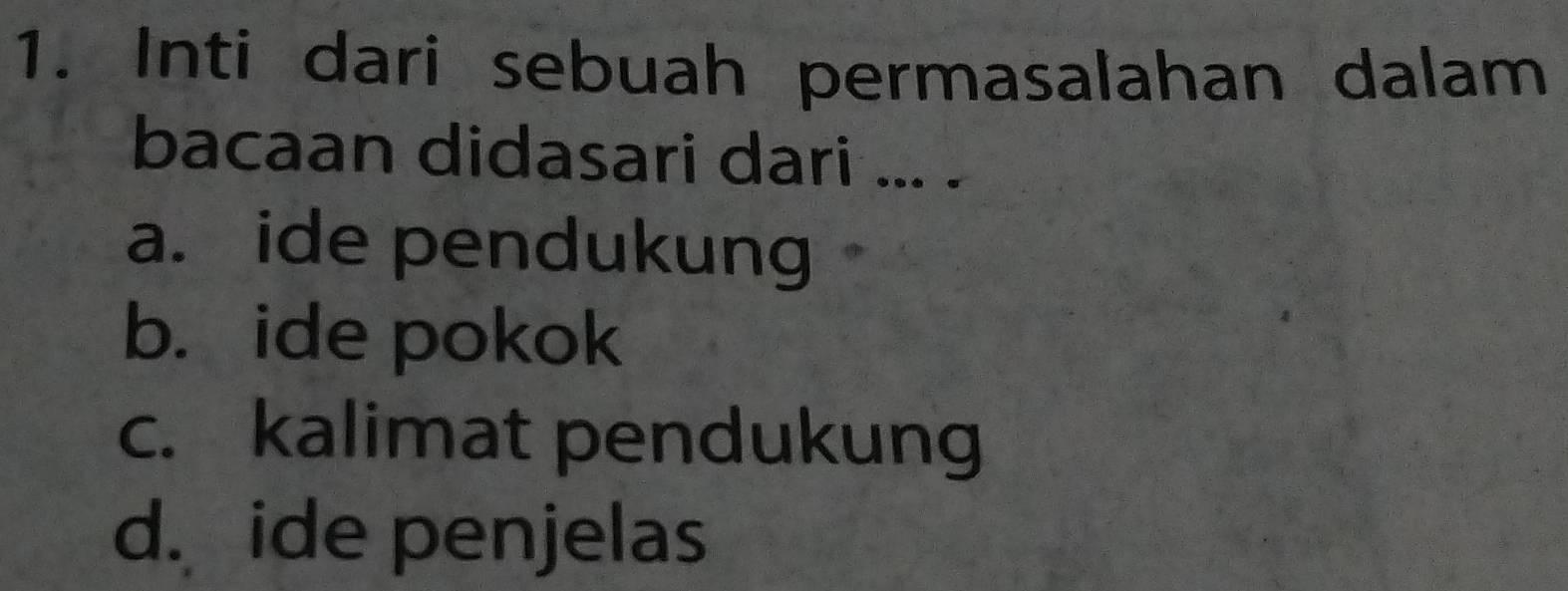 Inti dari sebuah permasalahan dalam
bacaan didasari dari ... .
a. ide pendukung
b. ide pokok
c. kalimat pendukung
d. ide penjelas