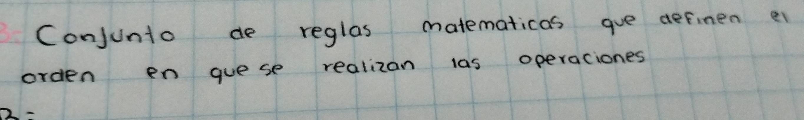 Conjunto de reglas matematicas gue definen ei 
orden en guese realizan las operaciones
a=