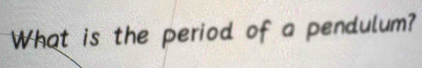 What is the period of a pendulum?