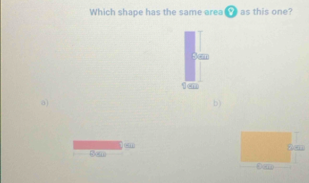 Which shape has the same area as this one?
5 cm
a) 
b)
-m
2 cm
5 cm
cm