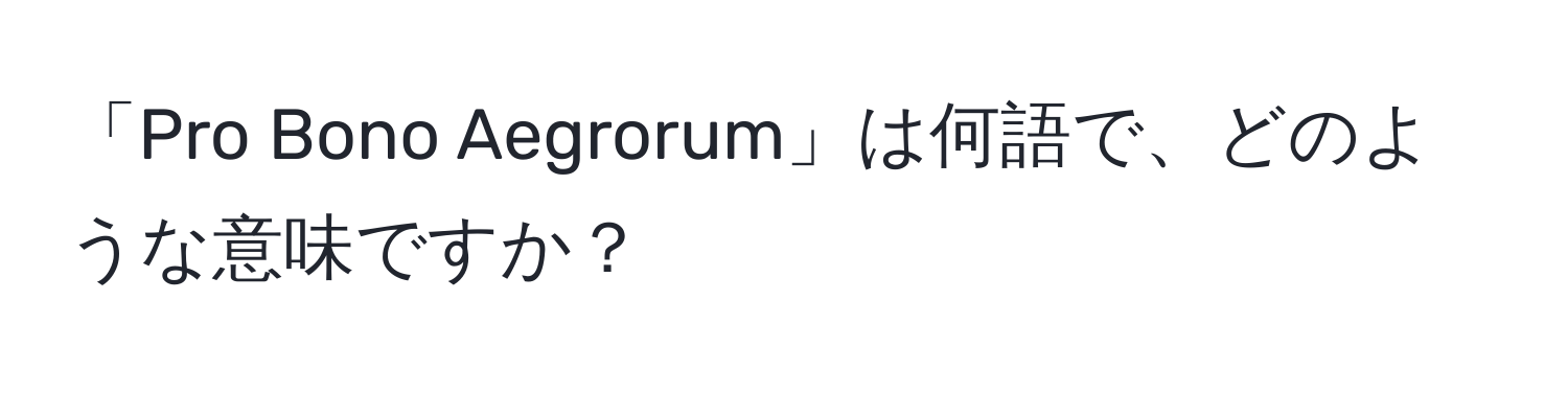 「Pro Bono Aegrorum」は何語で、どのような意味ですか？