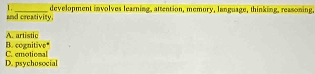 1._ development involves learning, attention, memory, language, thinking, reasoning,
and creativity.
A. artistic
B. cognitive
C. emotional
D. psychosocial