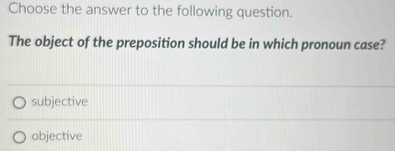 Choose the answer to the following question.
The object of the preposition should be in which pronoun case?
subjective
objective