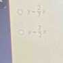 y= 2/7 x
y- 7/2 x