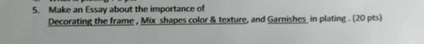 Make an Essay about the importance of 
Decorating the frame , Mix shapes color & texture, and Garnishes in plating . (20 pts)