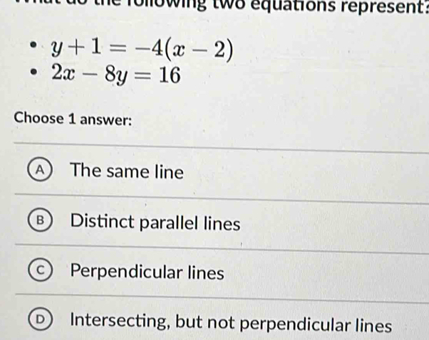 Solved: following two equations represent: y+1=-4(x-2) 2x-8y=16 Choose ...