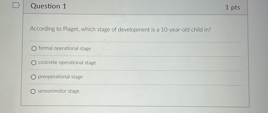 According to Piaget, which stage of development is a 10 -year-old child in?
formal operational stage
concrete operational stage
preoperational stage
sensorimotor stage