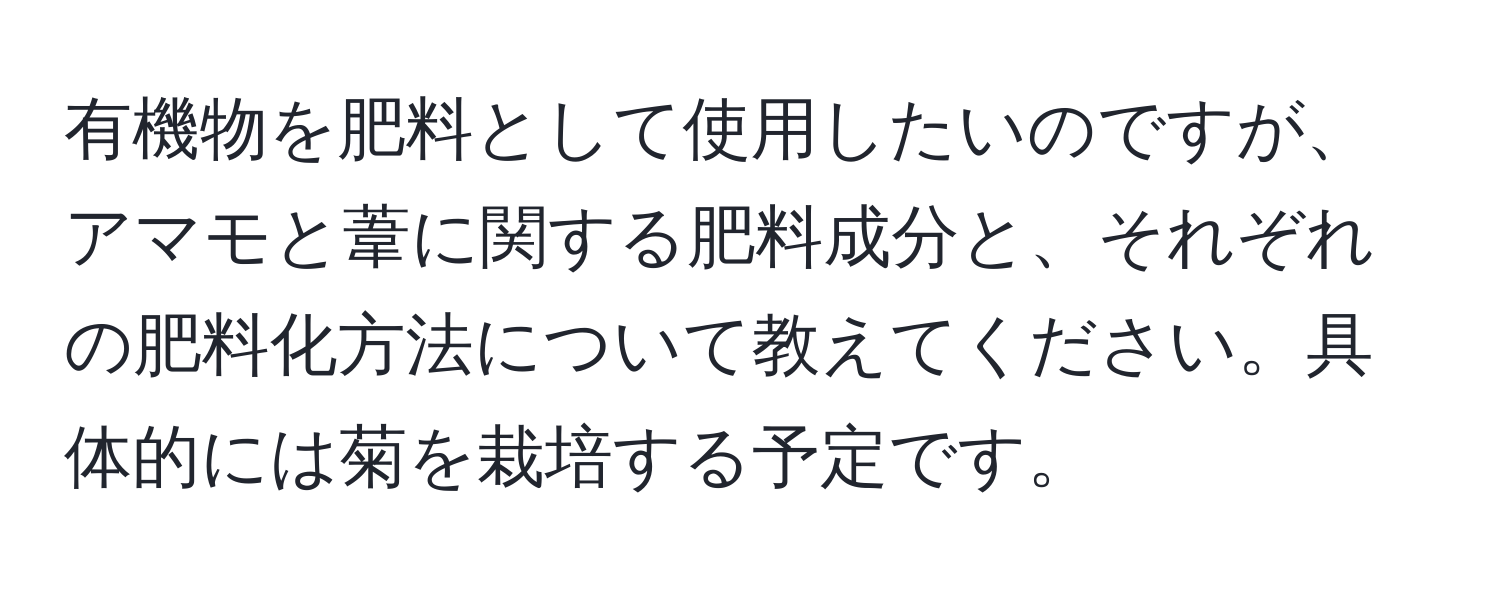 有機物を肥料として使用したいのですが、アマモと葦に関する肥料成分と、それぞれの肥料化方法について教えてください。具体的には菊を栽培する予定です。