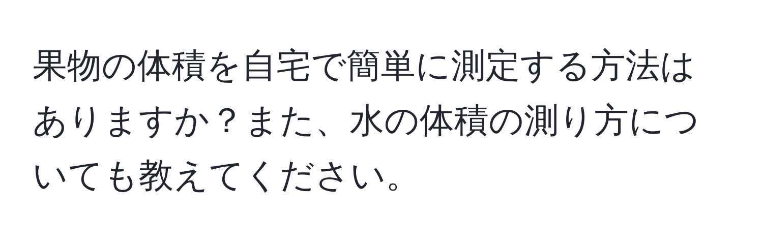 果物の体積を自宅で簡単に測定する方法はありますか？また、水の体積の測り方についても教えてください。