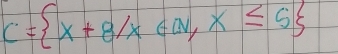 C= x+8/x∈ a,x≤ 5