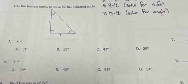 Use the triangle below to solve for the indicated angle.
7._
7. x= 29°
A. 34° B. 56° C. 42° D.
8._
8. y= D. 34°
A. 29° B. 42° C. 56°
9 Find the value of 'x”. 9.