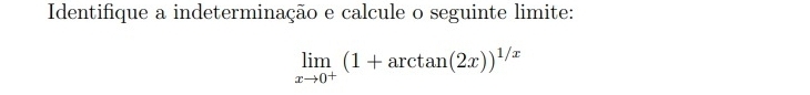 Identifique a indeterminação e calcule o seguinte limite:
limlimits _xto 0^+(1+arctan (2x))^1/x