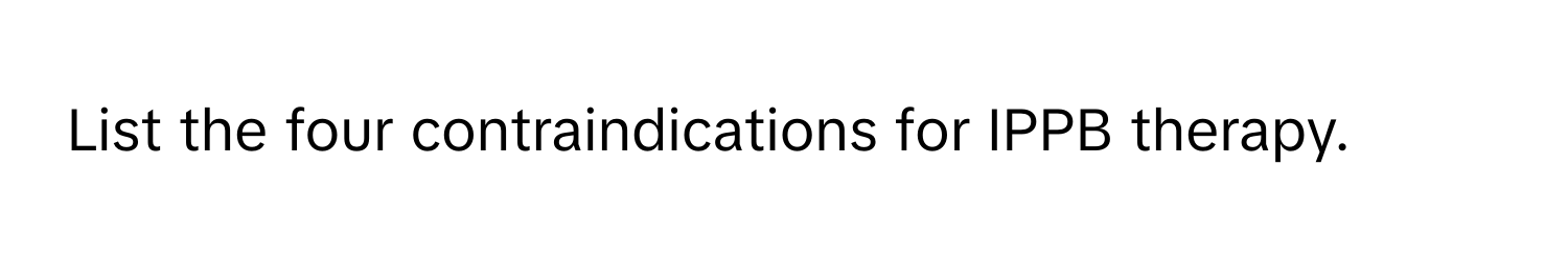 List the four contraindications for IPPB therapy.