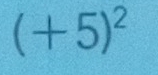 (+5)^2