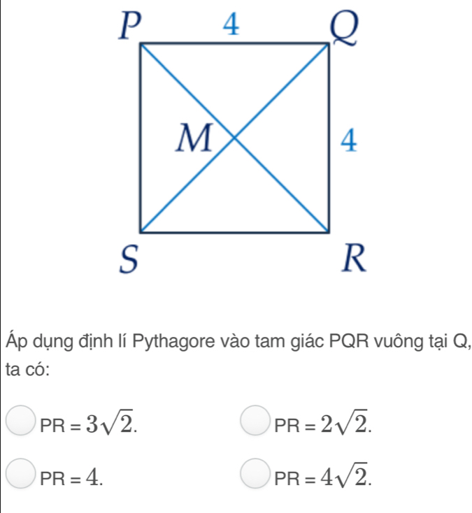 Áp dụng định lí Pythagore vào tam giác PQR vuông tại Q,
ta có:
PR=3sqrt(2).
PR=2sqrt(2).
PR=4.
PR=4sqrt(2).