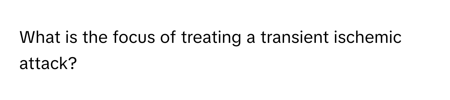 What is the focus of treating a transient ischemic attack?