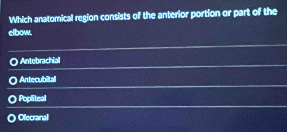 Which anatomical region consists of the anterior portion or part of the
elbow.
Antebrachial
Antecubital
Popliteal
Olecranal