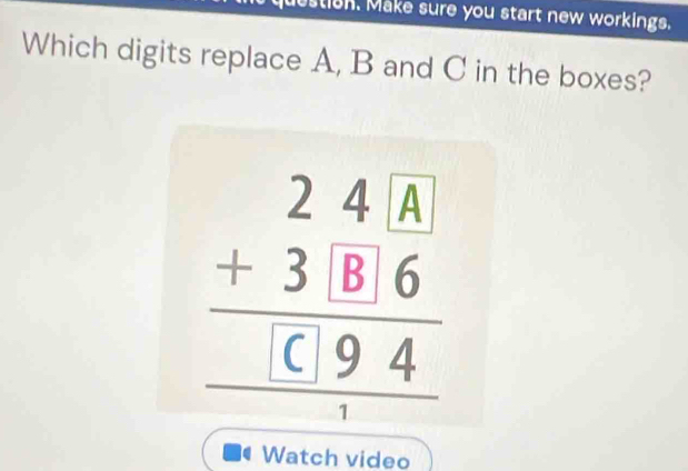 stisn. Make sure you start new workings. 
Which digits replace A, B and C in the boxes?
beginarrayr 241.8 +3.86 hline □ 6.94 hline endarray
Watch video