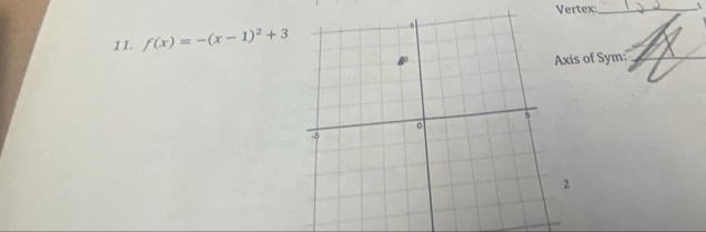 Vertex:_ 
11. f(x)=-(x-1)^2+3
xis of Sym:_ 
2