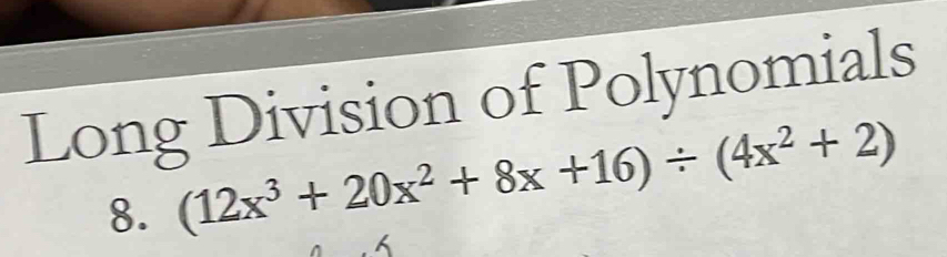 Long Division of Polynomials 
8. (12x^3+20x^2+8x+16)/ (4x^2+2)