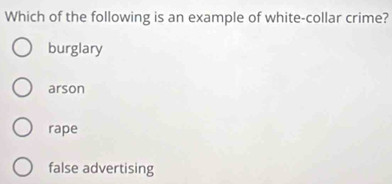 Which of the following is an example of white-collar crime?
burglary
arson
rape
false advertising