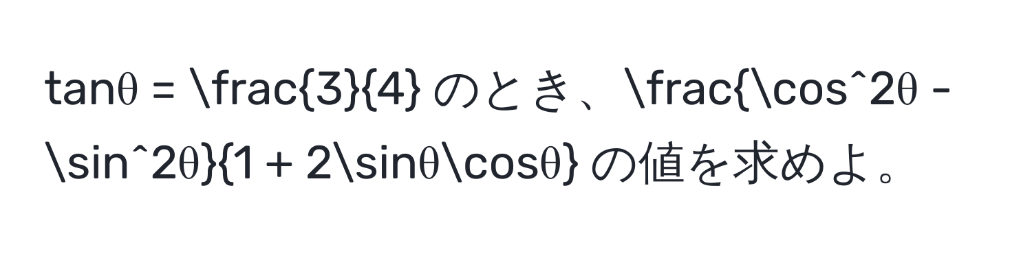 tanθ =  3/4  のとき、fraccos^(2θ - sin^2θ)1 + 2sinθcosθ の値を求めよ。