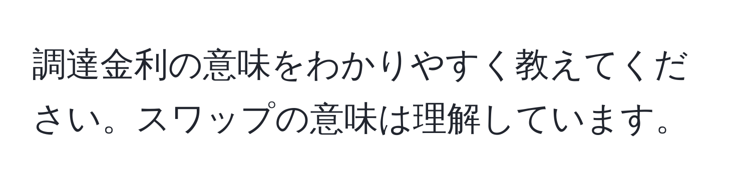 調達金利の意味をわかりやすく教えてください。スワップの意味は理解しています。