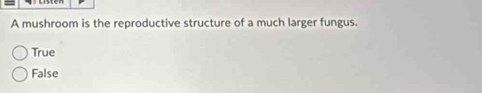 Listen
A mushroom is the reproductive structure of a much larger fungus.
True
False