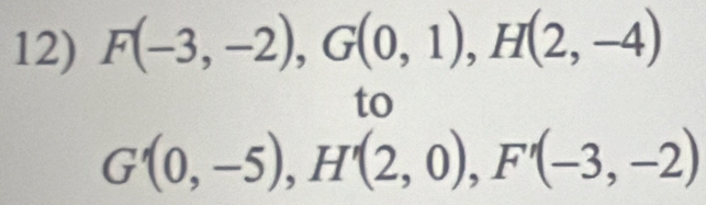 F(-3,-2), G(0,1), H(2,-4)
to
G'(0,-5), H'(2,0), F'(-3,-2)