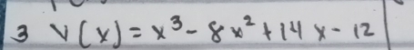 3 V(x)=x^3-8x^2+14x-12