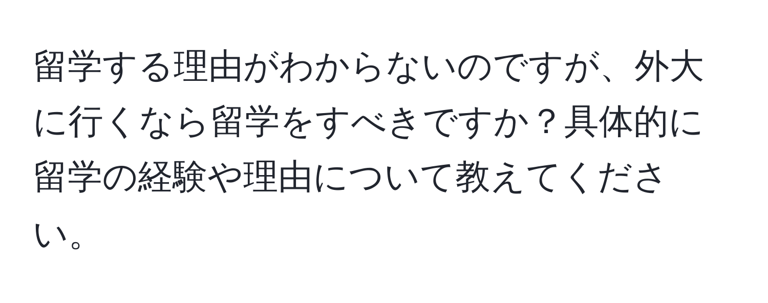 留学する理由がわからないのですが、外大に行くなら留学をすべきですか？具体的に留学の経験や理由について教えてください。