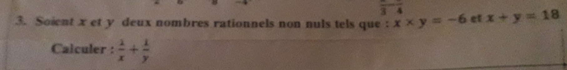 frac 3-frac 4
3. Soient x et y deux nombres rationnels non nuls tels que : x* y=-6 et x+y=18
Calculer :  1/x + 1/y 