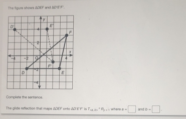 The sgure shows △ DEF and △ DEF.
Complete the sentence.
The glide reflection that maps ∴ DF⊥ anto is T_abc=^circ  R_y=1 where a=□ and b=□ .