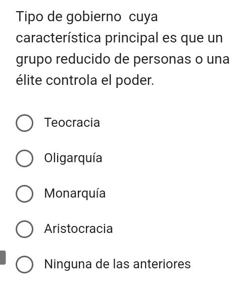 Tipo de gobierno cuya
característica principal es que un
grupo reducido de personas o una
élite controla el poder.
Teocracia
Oligarquía
Monarquía
Aristocracia
Ninguna de las anteriores