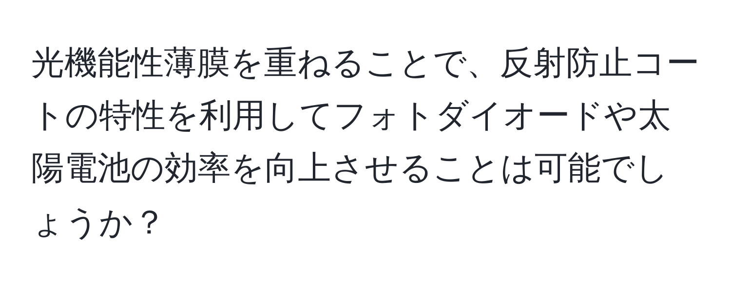 光機能性薄膜を重ねることで、反射防止コートの特性を利用してフォトダイオードや太陽電池の効率を向上させることは可能でしょうか？