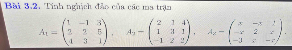 Tính nghịch đảo của các ma trận
A_1=beginpmatrix 1&-1&3 2&2&5 4&3&1endpmatrix , A_2=beginpmatrix 2&1&4 1&3&1 -1&2&2endpmatrix , A_3=beginpmatrix x&-x&1 -x&2&x -3&x&-xendpmatrix.