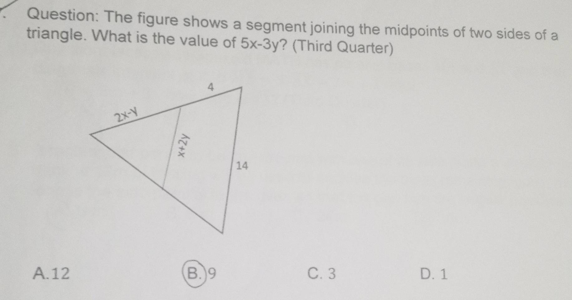 The figure shows a segment joining the midpoints of two sides of a
triangle. What is the value of 5x-3y ? (Third Quarter)
A.12 B. 9 C. 3 D. 1