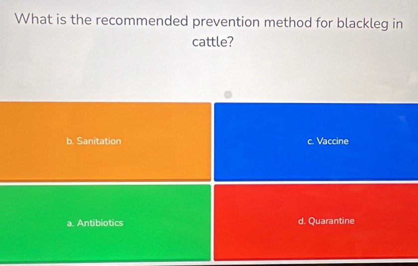 What is the recommended prevention method for blackleg in
cattle?
b. Sanitation c. Vaccine
a. Antibiotics d. Quarantine